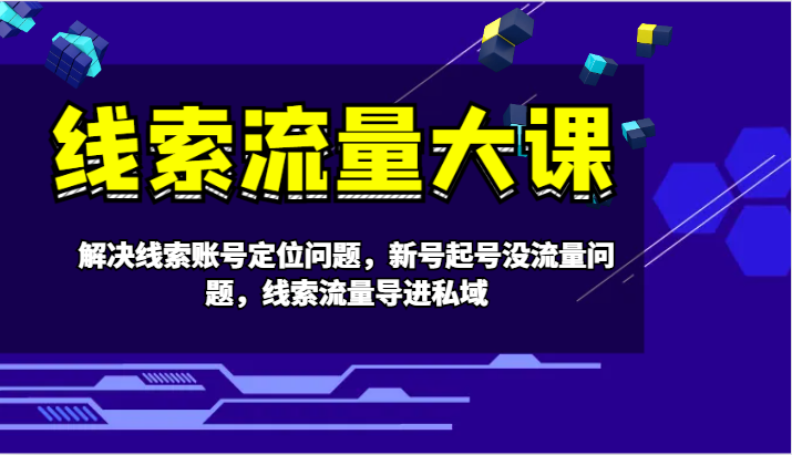 线索流量大课-解决线索账号定位问题，新号起号没流量问题，线索流量导进私域-资源社