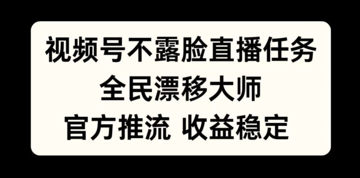 视频号不露脸直播任务，全民漂移大师，官方推流，收益稳定，全民可做【揭秘】-资源社