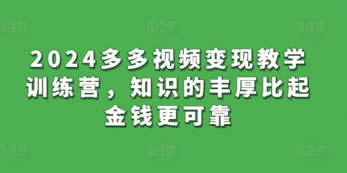 2024多多视频变现教学训练营，知识的丰厚比起金钱更可靠-资源社