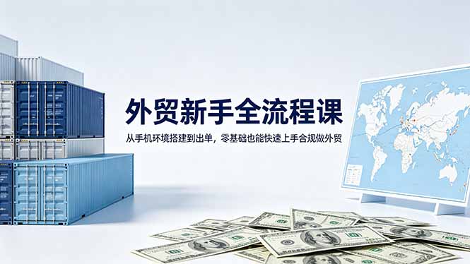 外贸新手全流程课：从手机环境搭建到出单，零基础也能快速上手合规做外贸-资源社