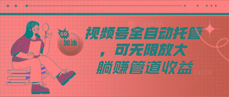 视频号全自动托管，有微信就能做的项目，可无限放大躺赚管道收益-资源社