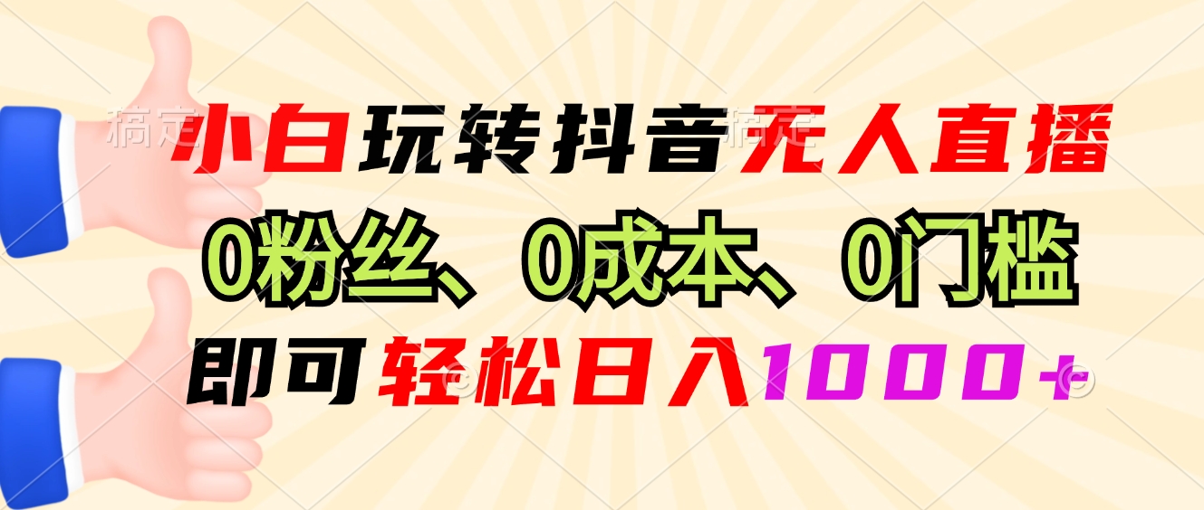 小白玩转抖音无人直播，0粉丝、0成本、0门槛，轻松日入1000+-资源社