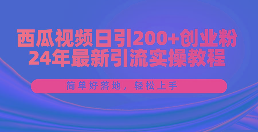 西瓜视频日引200+创业粉，24年最新引流实操教程，简单好落地，轻松上手-资源社