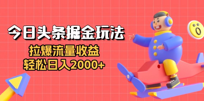 今日头条掘金玩法：拉爆流量收益，轻松日入2000+-资源社