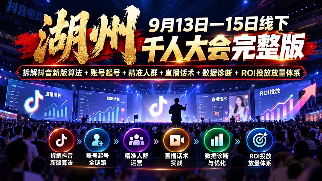 湖州 9月13日—15日线下 千人大会完整版:拆解抖音新版算法+账号起号+精准人群+直播话术+数据诊断+ROI投放放量体系-资源社