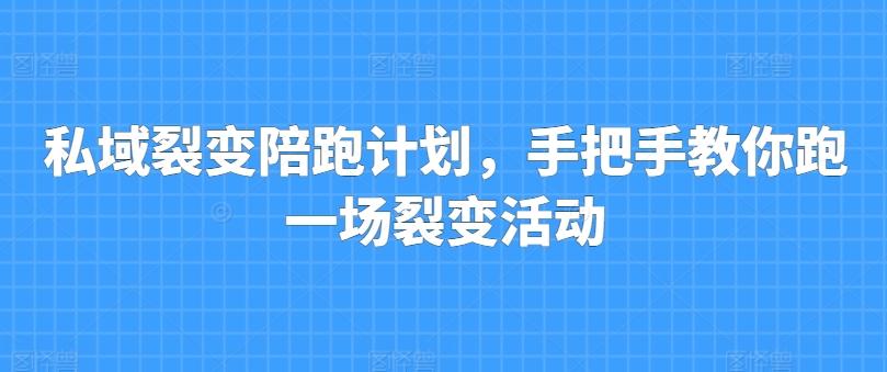 私域裂变陪跑计划，手把手教你跑一场裂变活动-资源社