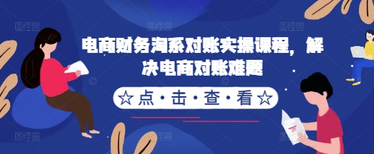 电商财务淘系对账实操课程，解决电商对账难题-资源社