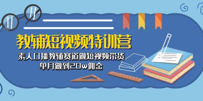 教辅-短视频特训营： 素人口播教辅赛道做短视频带货，单月做到20w佣金-资源社