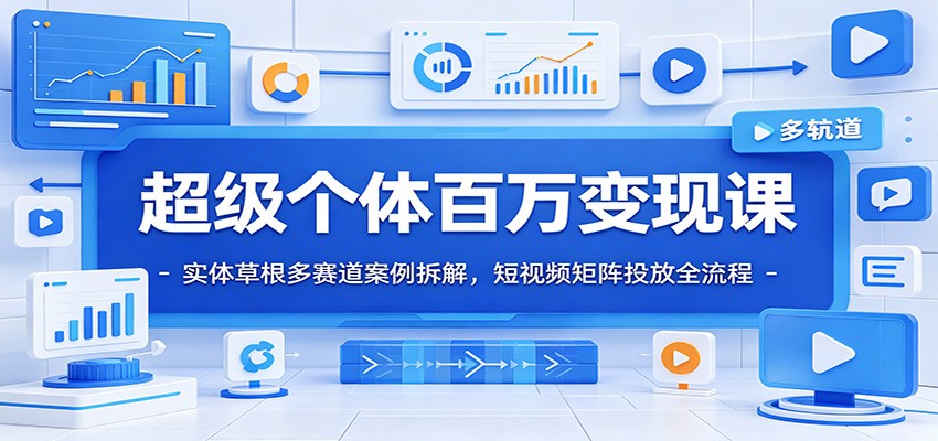 超级个体百万变现课：实体草根多赛道案例拆解，短视频矩阵投放全流程-资源社