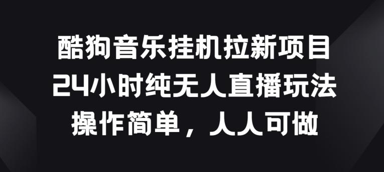 酷狗音乐挂JI拉新项目，24小时纯无人直播玩法，操作简单人人可做【揭秘】-资源社