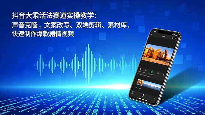 抖音大乘活法赛道实操教学：声音克隆，文案改写、双端剪辑、素材库，快速制作爆款剧情视频-资源社