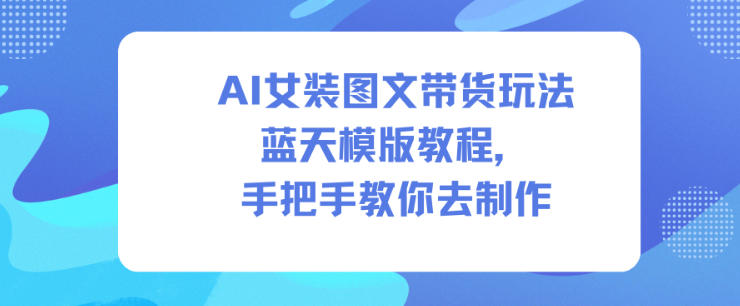 AI女装图文带货玩法蓝天模版教程，手把手教你去制作-资源社