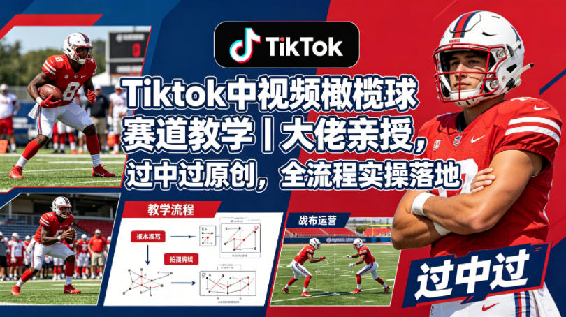 Tiktok中视频橄榄球赛道教学｜大佬亲授，过中过原创，全流程实操落地-资源社