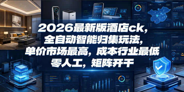 2026最新版酒店ck，全自动智能归集玩法，单价市场最高，成本行业最低，零人工，矩阵开干【揭秘】-资源社