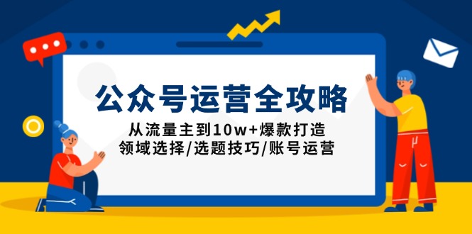 公众号运营全攻略：从流量主到10w+爆款打造，领域选择/选题技巧/账号运营-资源社