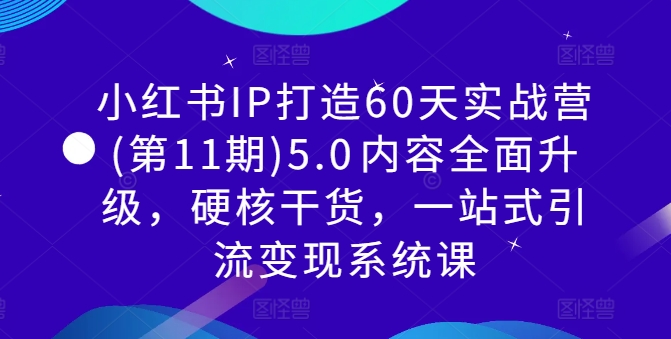 小红书IP打造60天实战营(第11期)5.0​内容全面升级，硬核干货，一站式引流变现系统课-资源社