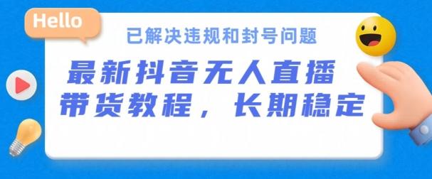 抖音无人直播带货，长期稳定，已解决违规和封号问题，开播24小时必出单【揭秘】-资源社