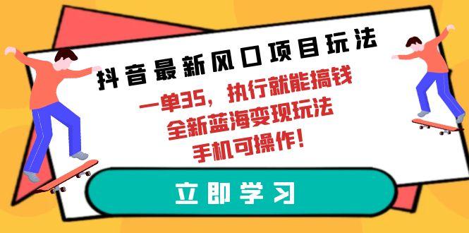 (9948期)抖音最新风口项目玩法，一单35，执行就能搞钱 全新蓝海变现玩法 手机可操作-资源社