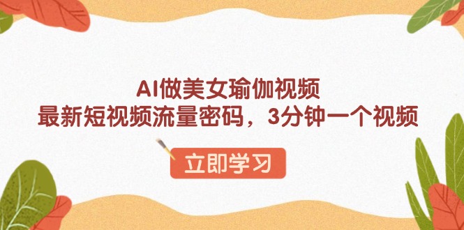 AI做美女瑜伽视频，最新短视频流量密码，3分钟一个视频-资源社