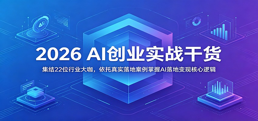 2026 AI创业实战干货:集结22位行业大咖,依托真实落地案例掌握AI落地变现核心逻辑-资源社