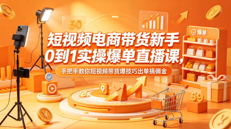 短视频电商带货新手0到1实操爆单直播课，手把手教你短视频带货爆技巧出单搞佣金-资源社