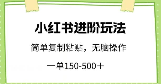 小红书进阶玩法，一单150-500+，简单复制粘贴，小白也能轻松上手【揭秘】-资源社