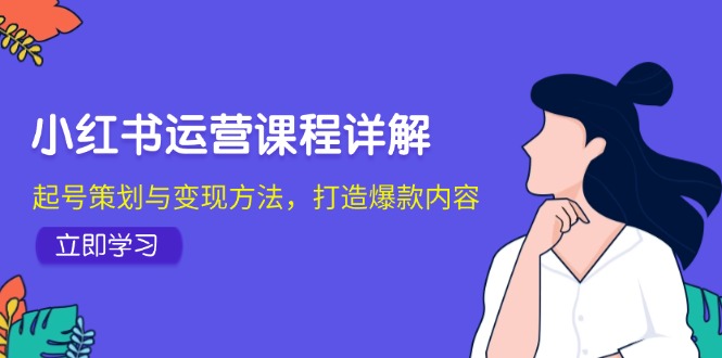 小红书运营课程详解：起号策划与变现方法，打造爆款内容-资源社