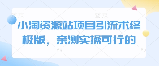 小淘资源站项目引流术终极版，亲测实操可行的-资源社