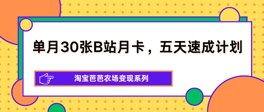单月30张B站月卡，五天速成计划，淘宝芭芭农场变现系列-资源社