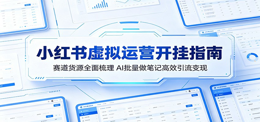 小红书虚拟运营开挂指南：赛道货源全面梳理，AI批量做笔记高效引流变现-资源社