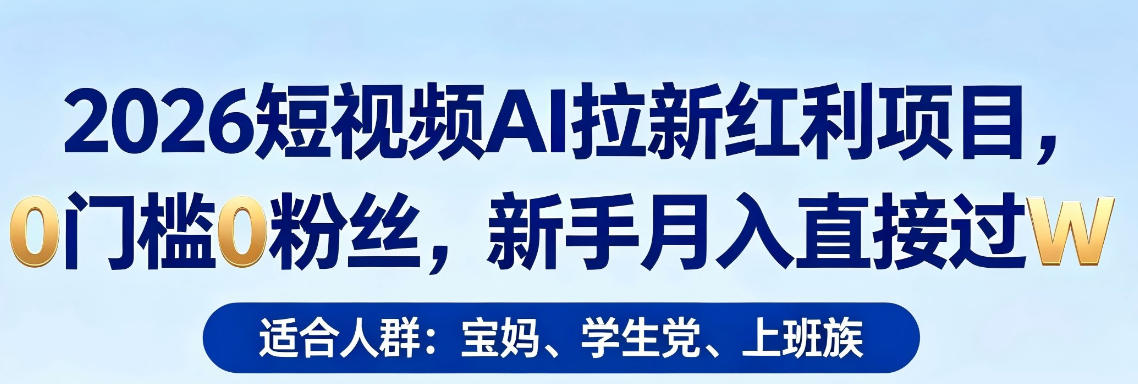 2026短视频AI拉新红利项目，0门槛0粉丝，新手月入直接过1W-资源社