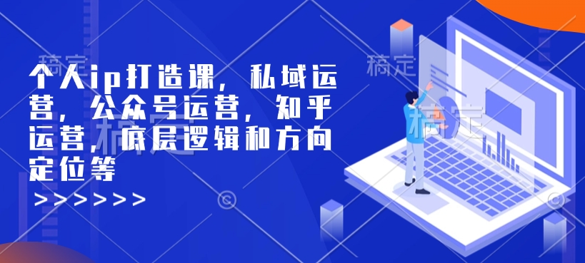 个人ip打造课，私域运营，公众号运营，知乎运营，底层逻辑和方向定位等-资源社