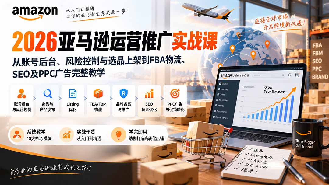 2026亚马逊运营推广实战课:从账号后台、风险控制与选品上架到FBA物流、SEO及PPC广告完整教学-资源社