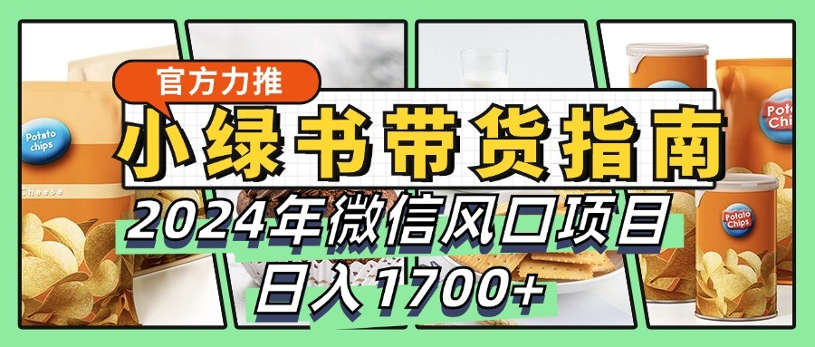 小绿书带货完全教学指南,2024年微信风口项目,日入1700+-资源社