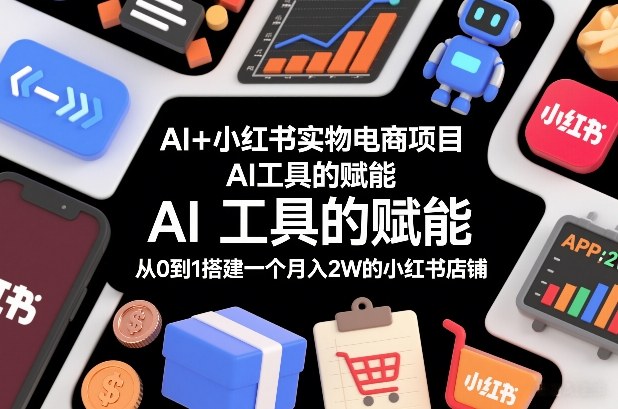AI+小红书实物电商项目，AI工具的赋能，从0到1搭建一个月入2W的小红书店铺-资源社