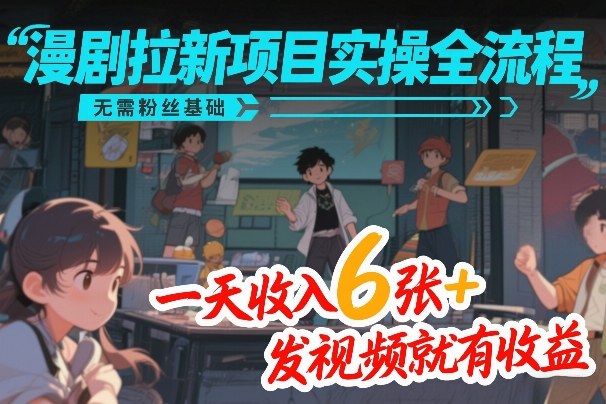 漫剧拉新项目实操全流程，无需粉丝基础，一天收入6张+，发视频就有收益-资源社