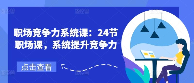 职场竞争力系统课：24节职场课，系统提升竞争力-资源社