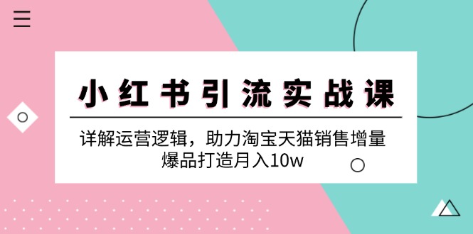 小红书引流实战课：详解运营逻辑，助力淘宝天猫销售增量，爆品打造月入10w-资源社