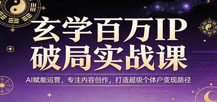 玄学百万IP破局实战课：AI赋能运营，专注内容创作，打造超级个体户变现路径-资源社