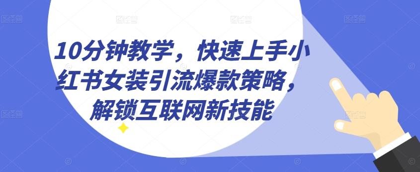 10分钟教学，快速上手小红书女装引流爆款策略，解锁互联网新技能【揭秘】-资源社