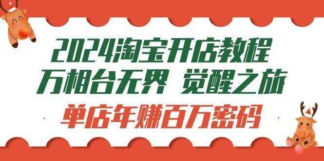 (9799期)2024淘宝开店教程-万相台无界 觉醒-之旅：单店年赚百万密码(99节视频课)-资源社