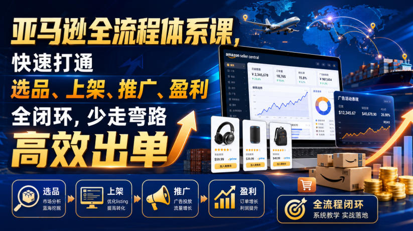 亚马逊全流程体系课，快速打通选品、上架、推广、盈利全闭环，少走弯路高效出单-资源社