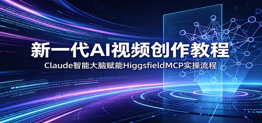 新一代AI视频创作教程：Claude智能大脑赋能，HiggsfieldMCP实操流程-资源社