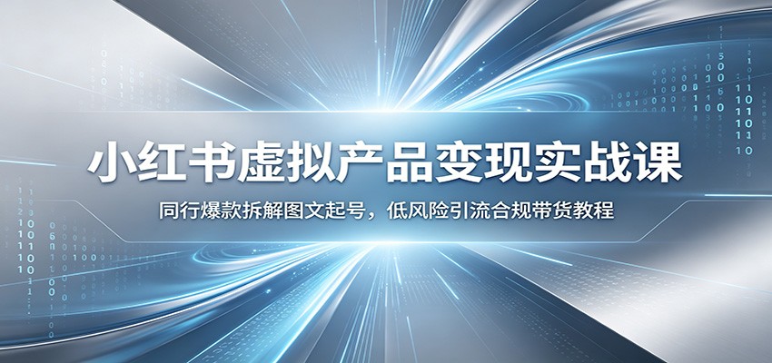 小红书虚拟产品变现实战课：同行爆款拆解图文起号，低风险引流合规带货教程-资源社