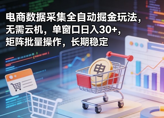 独家电商数据采集全自动掘金玩法，无需云机，单窗口日入30+，矩阵批量操作，长期稳定【揭秘】-资源社