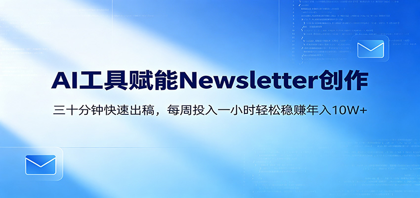 AI赋能Newsletter变现课：30分钟出内容，每周1小时年入10W+-资源社