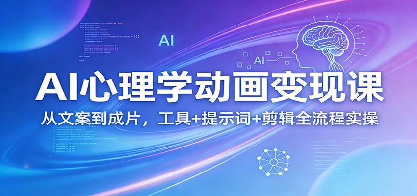 AI心理学动画变现课：从文案到成片，工具+提示词+剪辑全流程实操-资源社