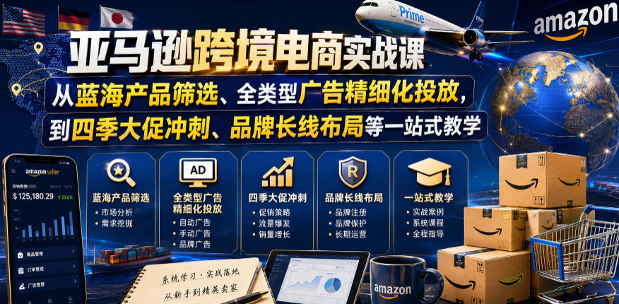 亚马逊跨境电商实战课,从蓝海产品筛选、全类型广告精细化投放,到四季大促冲刺、品牌长线布局等一站式教学(更新0831)-资源社