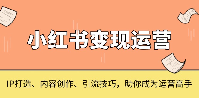 小红书变现运营，IP打造、内容创作、引流技巧，助你成为运营高手-资源社