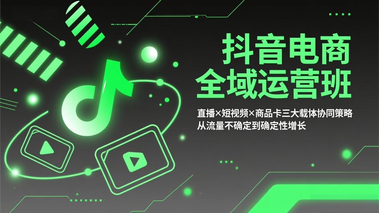 抖音电商全域运营班：直播×短视频×商品卡三大载体协同策略，从流量不确定到确定性增长-资源社